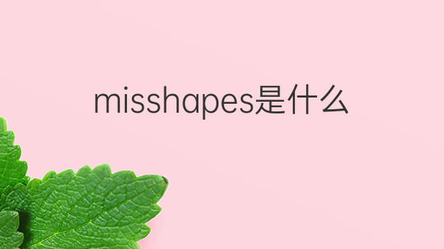 misshapes是什么意思 misshapes的中文翻译、读音、例句