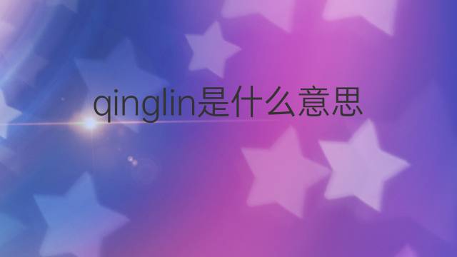 qinglin是什么意思 qinglin的中文翻译、读音、例句