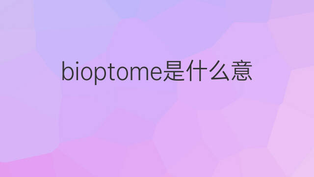 bioptome是什么意思 bioptome的中文翻译、读音、例句