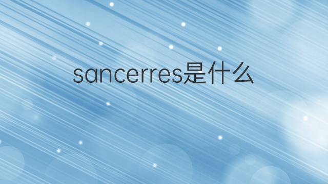 sancerres是什么意思 sancerres的中文翻译、读音、例句