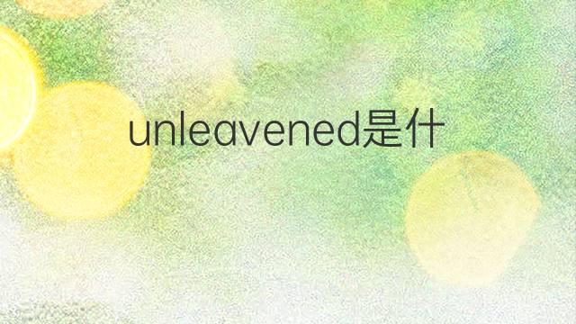 unleavened是什么意思 unleavened的中文翻译、读音、例句