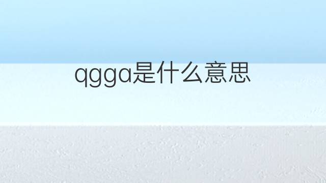 qgga是什么意思 qgga的中文翻译、读音、例句