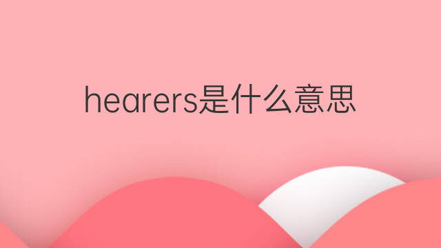 hearers是什么意思 hearers的中文翻译、读音、例句