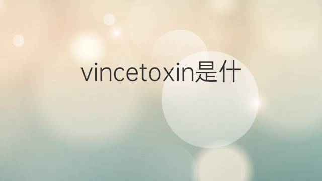 vincetoxin是什么意思 vincetoxin的中文翻译、读音、例句