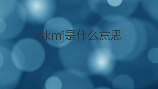 wkmj是什么意思 wkmj的中文翻译、读音、例句