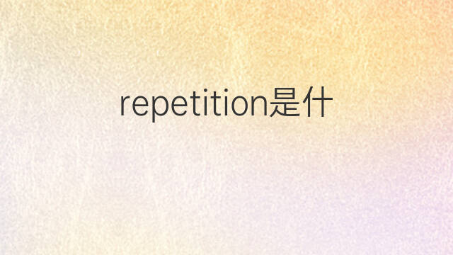 repetition是什么意思 repetition的中文翻译、读音、例句
