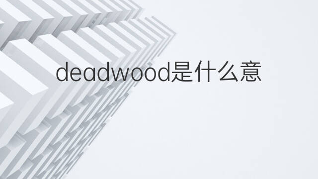 deadwood是什么意思 deadwood的中文翻译、读音、例句