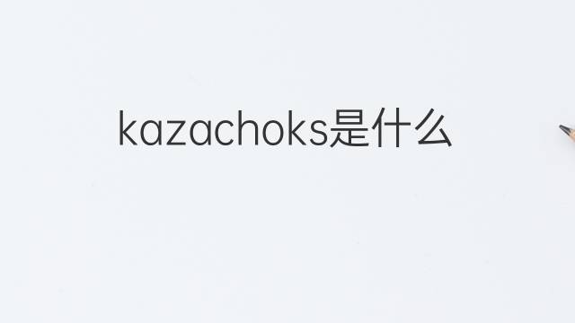 kazachoks是什么意思 kazachoks的中文翻译、读音、例句