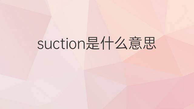 suction是什么意思 suction的中文翻译、读音、例句