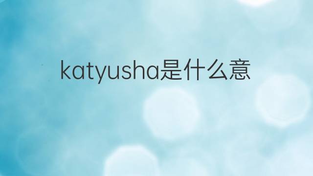katyusha是什么意思 katyusha的中文翻译、读音、例句