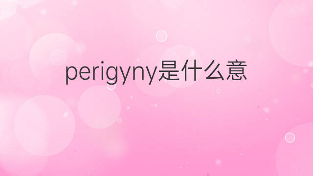 perigyny是什么意思 perigyny的中文翻译、读音、例句