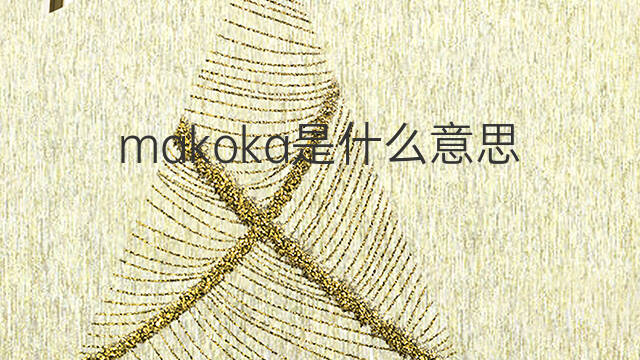 makoka是什么意思 makoka的中文翻译、读音、例句