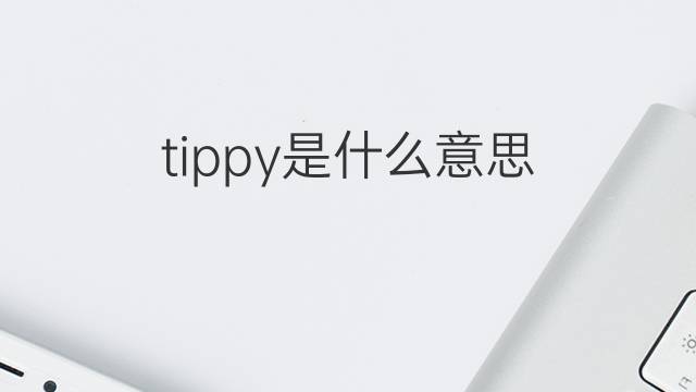 tippy是什么意思 tippy的中文翻译、读音、例句