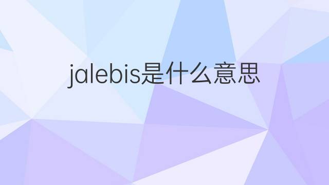 jalebis是什么意思 jalebis的中文翻译、读音、例句