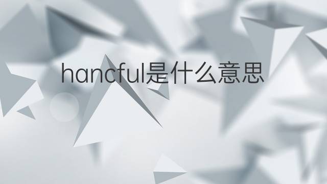 hancful是什么意思 hancful的中文翻译、读音、例句