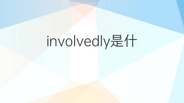 involvedly是什么意思 involvedly的中文翻译、读音、例句