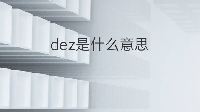 dez是什么意思 dez的中文翻译、读音、例句