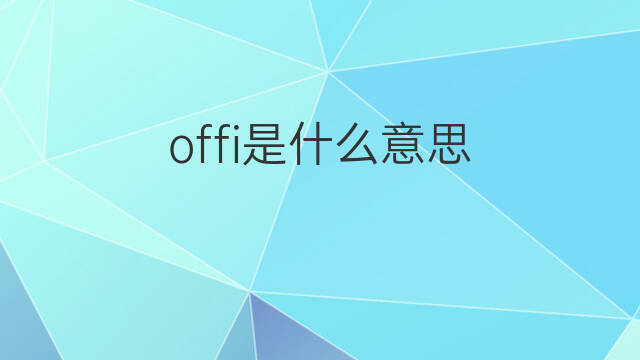 offi是什么意思 offi的中文翻译、读音、例句