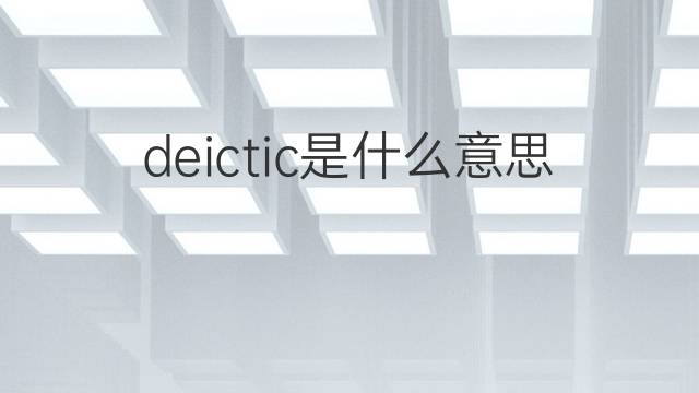 deictic是什么意思 deictic的中文翻译、读音、例句