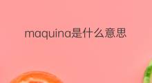 maquina是什么意思 maquina的中文翻译、读音、例句