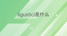ligustici是什么意思 ligustici的中文翻译、读音、例句