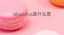 obscurus是什么意思 obscurus的中文翻译、读音、例句