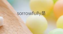 sorrowfully是什么意思 sorrowfully的中文翻译、读音、例句
