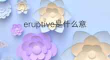 eruptive是什么意思 eruptive的中文翻译、读音、例句