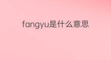 fangyu是什么意思 fangyu的中文翻译、读音、例句