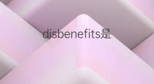 disbenefits是什么意思 disbenefits的中文翻译、读音、例句