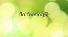 flatfooting是什么意思 flatfooting的翻译、读音、例句、中文解释