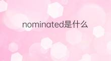 nominated是什么意思 nominated的翻译、读音、例句、中文解释