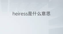 heiress是什么意思 heiress的翻译、读音、例句、中文解释