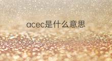 acec是什么意思 acec的中文翻译、读音、例句