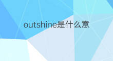 outshine是什么意思 outshine的中文翻译、读音、例句