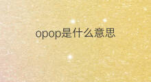 opop是什么意思 opop的中文翻译、读音、例句