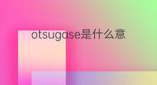 otsugase是什么意思 otsugase的中文翻译、读音、例句