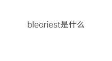 bleariest是什么意思 bleariest的中文翻译、读音、例句