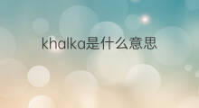 khalka是什么意思 khalka的中文翻译、读音、例句