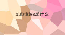 subtitles是什么意思 subtitles的中文翻译、读音、例句