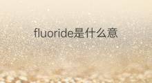 fluoride是什么意思 fluoride的中文翻译、读音、例句