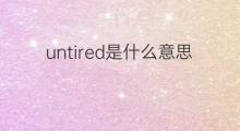 untired是什么意思 untired的中文翻译、读音、例句