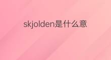 skjolden是什么意思 skjolden的中文翻译、读音、例句