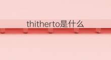 thitherto是什么意思 thitherto的中文翻译、读音、例句