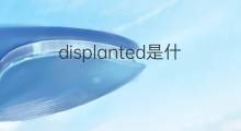 displanted是什么意思 displanted的中文翻译、读音、例句