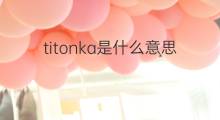 titonka是什么意思 titonka的中文翻译、读音、例句
