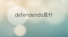 defendendo是什么意思 defendendo的中文翻译、读音、例句