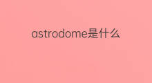 astrodome是什么意思 astrodome的中文翻译、读音、例句