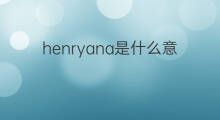 henryana是什么意思 henryana的中文翻译、读音、例句
