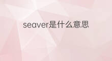 seaver是什么意思 seaver的中文翻译、读音、例句